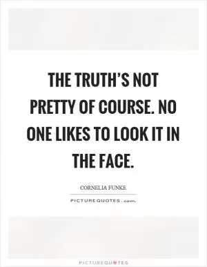 The truth’s not pretty of course. No one likes to look it in the face Picture Quote #1