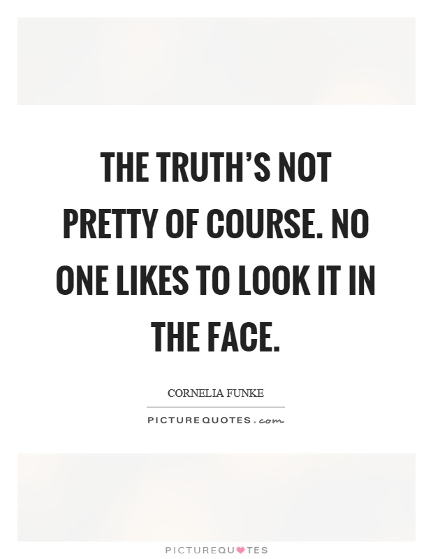 The truth's not pretty of course. No one likes to look it in the face Picture Quote #1