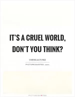 It’s a cruel world, don’t you think? Picture Quote #1