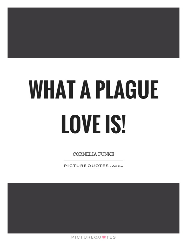 What a plague love is! Picture Quote #1