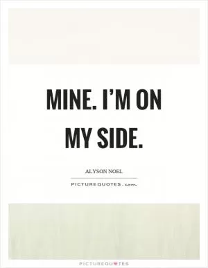 Mine. I’m on my side Picture Quote #1