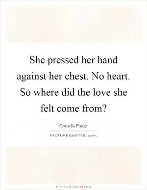 She pressed her hand against her chest. No heart. So where did the love she felt come from? Picture Quote #1