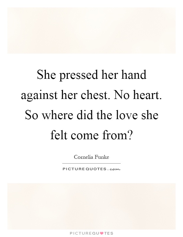 She pressed her hand against her chest. No heart. So where did the love she felt come from? Picture Quote #1
