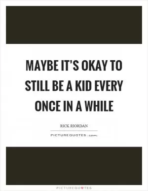 Maybe it’s okay to still be a kid every once in a while Picture Quote #1