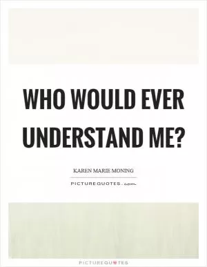Who would ever understand me? Picture Quote #1