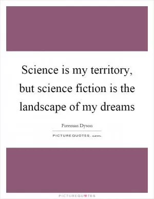 Science is my territory, but science fiction is the landscape of my dreams Picture Quote #1