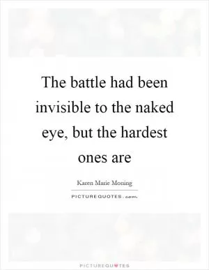 The battle had been invisible to the naked eye, but the hardest ones are Picture Quote #1