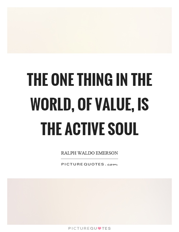 The one thing in the world, of value, is the active soul Picture Quote #1