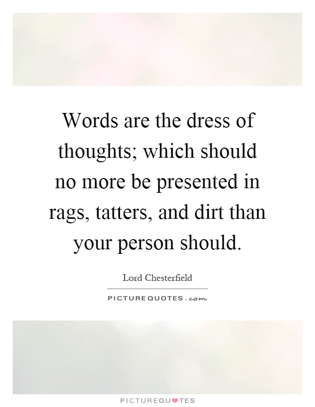 Words are the dress of thoughts; which should no more be presented in rags, tatters, and dirt than your person should Picture Quote #1
