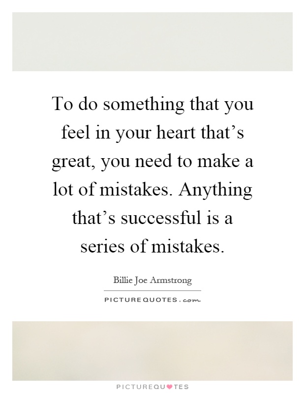 To do something that you feel in your heart that's great, you need to make a lot of mistakes. Anything that's successful is a series of mistakes Picture Quote #1