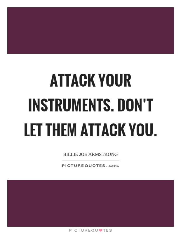 Attack your instruments. Don't let them attack you Picture Quote #1