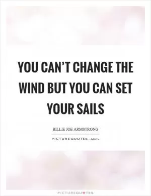 You can’t change the wind but you can set your sails Picture Quote #1