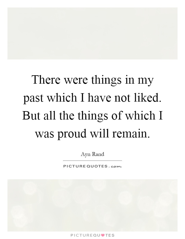 There were things in my past which I have not liked. But all the things of which I was proud will remain Picture Quote #1