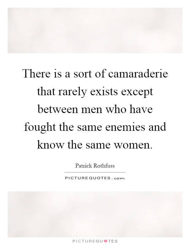 There is a sort of camaraderie that rarely exists except between men who have fought the same enemies and know the same women Picture Quote #1