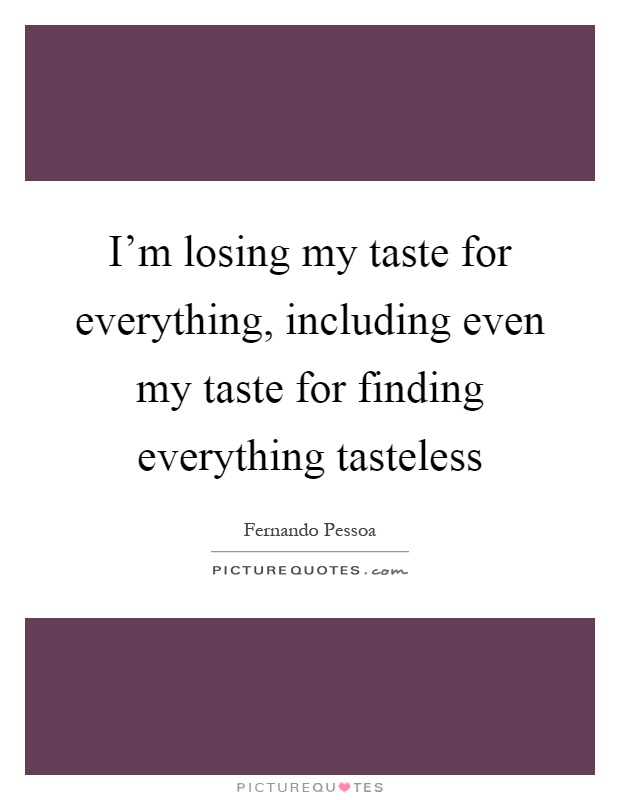 I'm losing my taste for everything, including even my taste for finding everything tasteless Picture Quote #1
