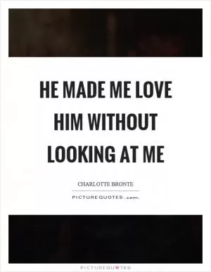 He made me love him without looking at me Picture Quote #1