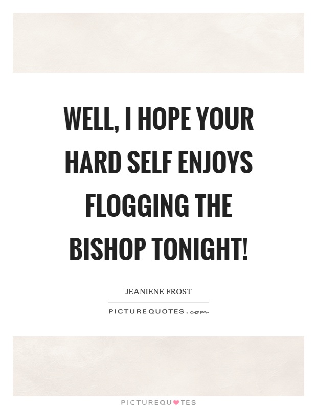 Well, I hope your hard self enjoys flogging the bishop tonight! Picture Quote #1