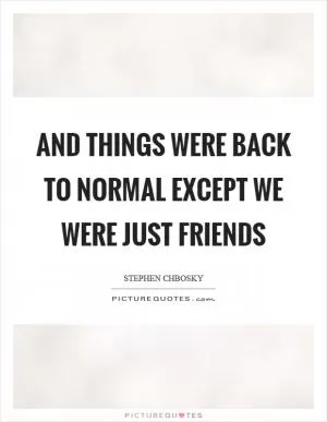 And things were back to normal except we were just friends Picture Quote #1