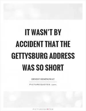 It wasn’t by accident that the Gettysburg address was so short Picture Quote #1