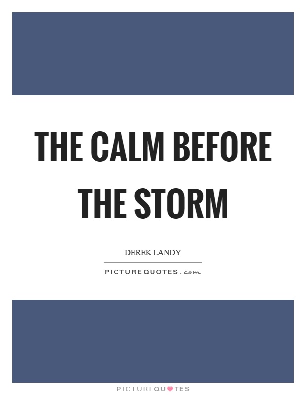 The calm before the storm Picture Quote #1