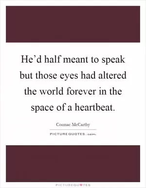 He’d half meant to speak but those eyes had altered the world forever in the space of a heartbeat Picture Quote #1