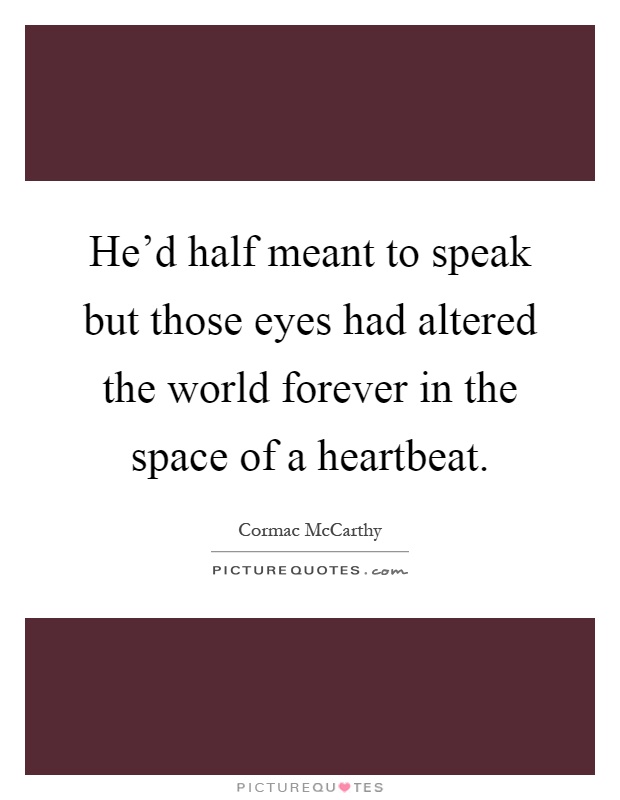 He'd half meant to speak but those eyes had altered the world forever in the space of a heartbeat Picture Quote #1
