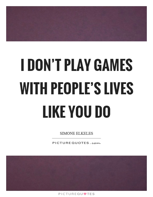 I don't play games with people's lives like you do Picture Quote #1