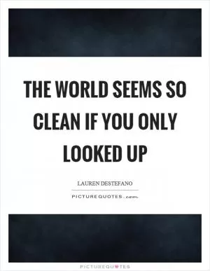 The world seems so clean if you only looked up Picture Quote #1