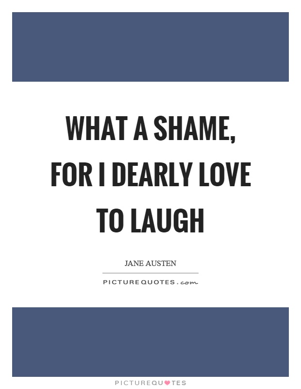 What a shame, for I dearly love to laugh Picture Quote #1