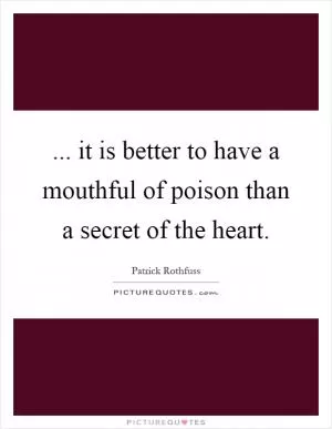 ... it is better to have a mouthful of poison than a secret of the heart Picture Quote #1
