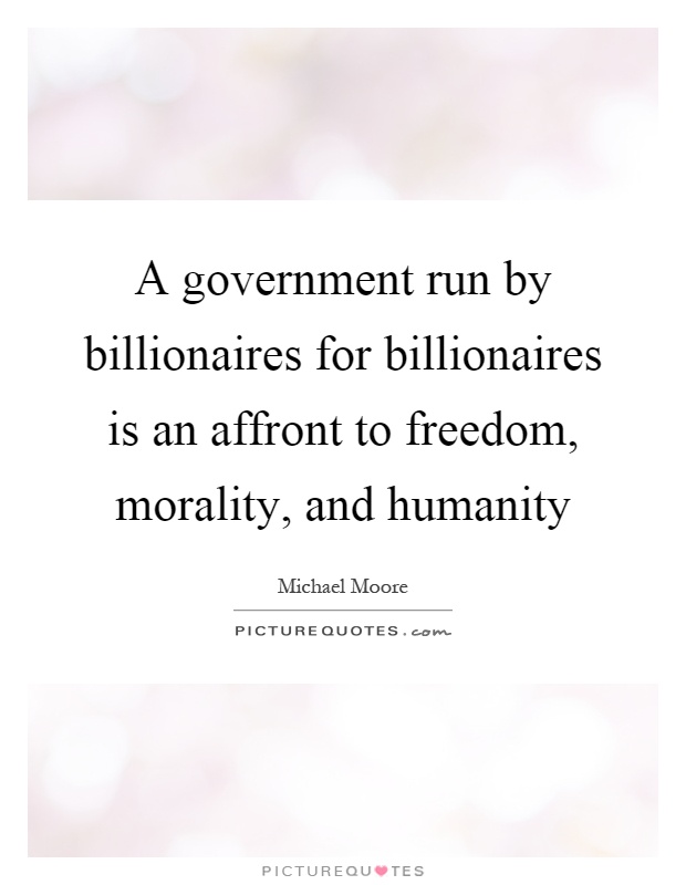 A government run by billionaires for billionaires is an affront to freedom, morality, and humanity Picture Quote #1