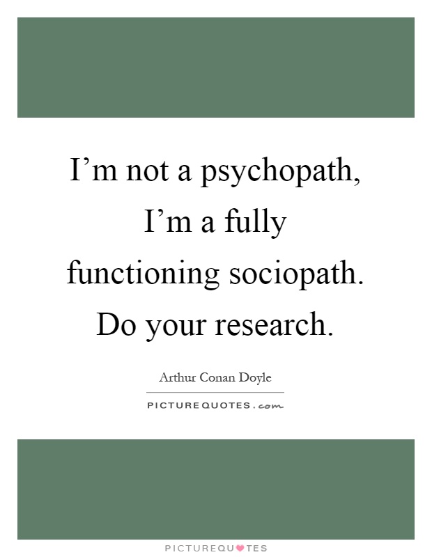 I'm not a psychopath, I'm a fully functioning sociopath. Do your research Picture Quote #1