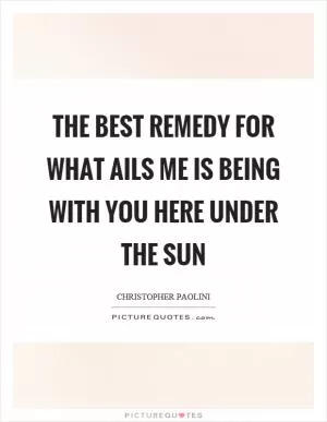 The best remedy for what ails me is being with you here under the sun Picture Quote #1