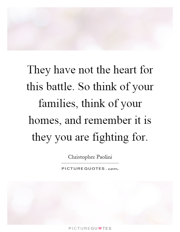 They have not the heart for this battle. So think of your families, think of your homes, and remember it is they you are fighting for Picture Quote #1