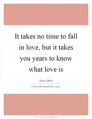 It takes no time to fall in love, but it takes you years to know what love is Picture Quote #1