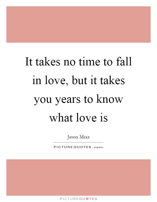 It takes no time to fall in love, but it takes you years to know what love is Picture Quote #1