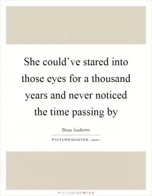 She could’ve stared into those eyes for a thousand years and never noticed the time passing by Picture Quote #1