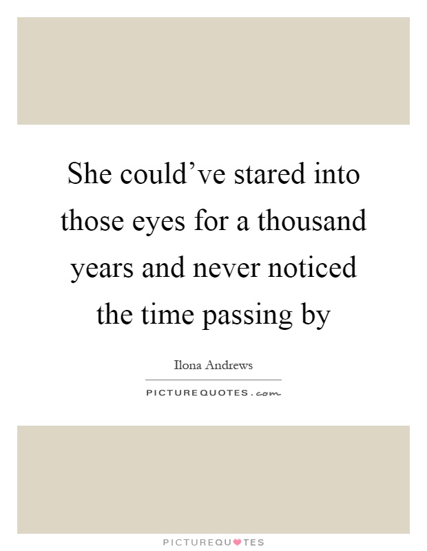 She could've stared into those eyes for a thousand years and never noticed the time passing by Picture Quote #1