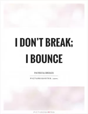 I don’t break; I bounce Picture Quote #1