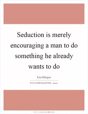 Seduction is merely encouraging a man to do something he already wants to do Picture Quote #1