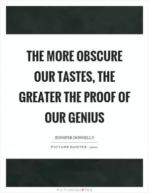 The more obscure our tastes, the greater the proof of our genius Picture Quote #1
