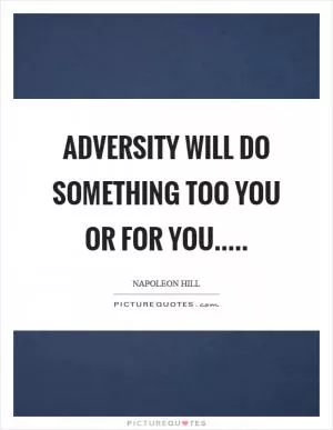 Adversity will do something too you or for you Picture Quote #1