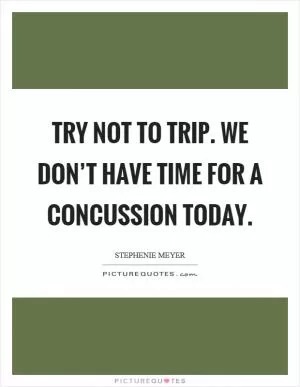 Try not to trip. We don’t have time for a concussion today Picture Quote #1