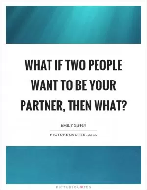 What if two people want to be your partner, then what? Picture Quote #1