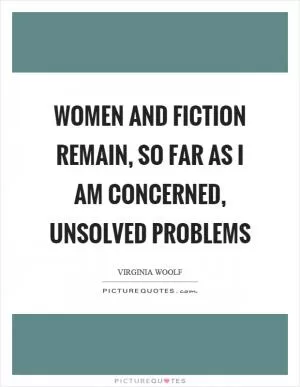 Women and fiction remain, so far as I am concerned, unsolved problems Picture Quote #1