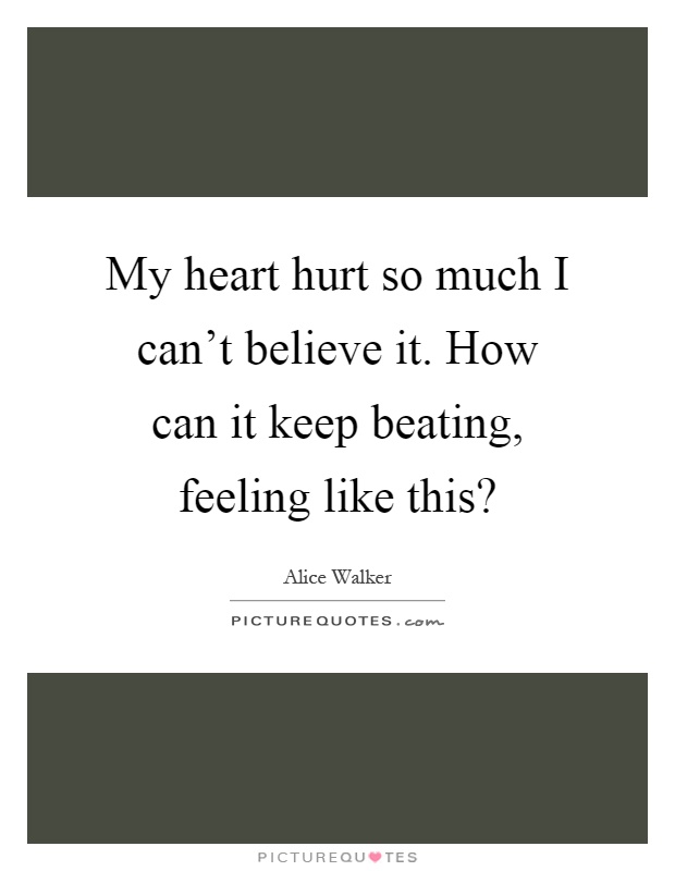 My heart hurt so much I can't believe it. How can it keep beating, feeling like this? Picture Quote #1
