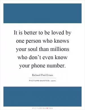 It is better to be loved by one person who knows your soul than millions who don’t even know your phone number Picture Quote #1