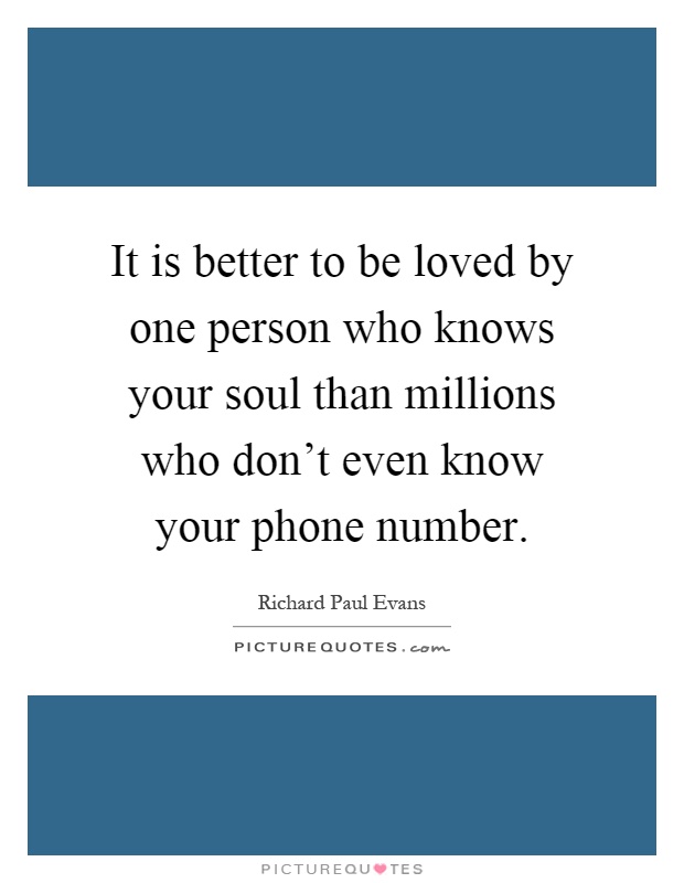 It is better to be loved by one person who knows your soul than millions who don't even know your phone number Picture Quote #1