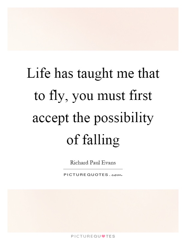 Life has taught me that to fly, you must first accept the possibility of falling Picture Quote #1