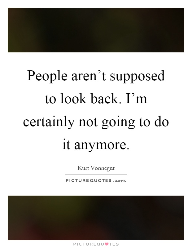 People aren't supposed to look back. I'm certainly not going to do it anymore Picture Quote #1